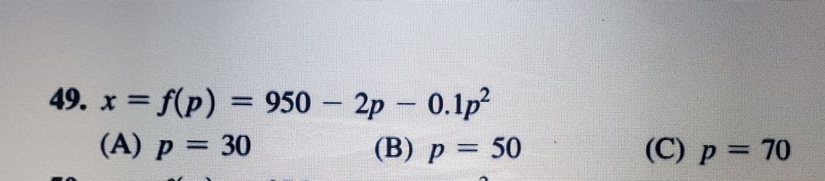 49. х 3 - 2р - 0.1p?
f(p) = 950
(A) р %3D 30
(В) р %3D 50
(С) р %3D 70
