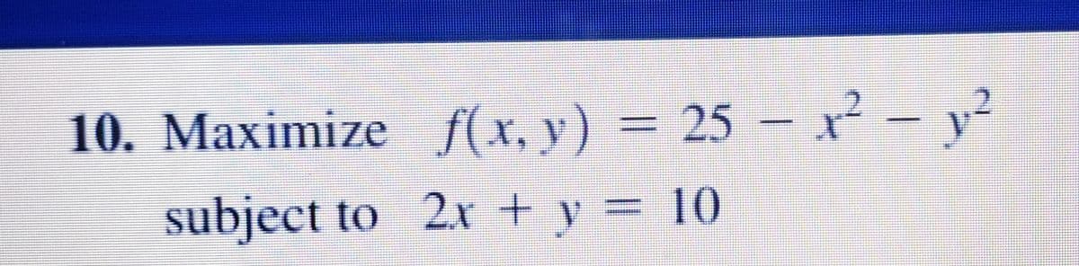 10. Maximize (x, y) = 25 –2-1²
||
subject to 2x + y = 10
