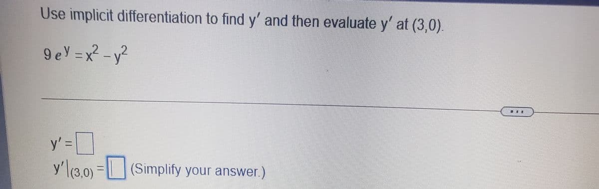 Use implicit differentiation to find y' and then evaluate y' at (3,0).
9 ey =x²
- y²
y' =D
y' (3.0) = (Simplify your answer.)
