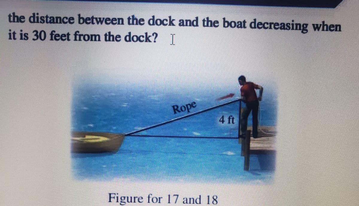 the distance between the dock and the boat decreasing when
it is 30 feet from the dock? T
Rope
4 ft
Figure for 17 and 18
