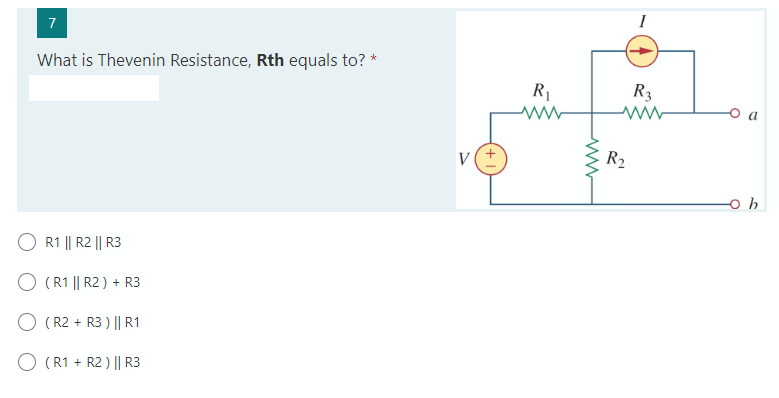 7
I
What is Thevenin Resistance, Rth equals to?
R1
R3
V
R2
-o h
R1 || R2 || R3
O (R1 || R2 ) + R3
O ( R2 + R3 ) || R1
O (R1 + R2 ) || R3
