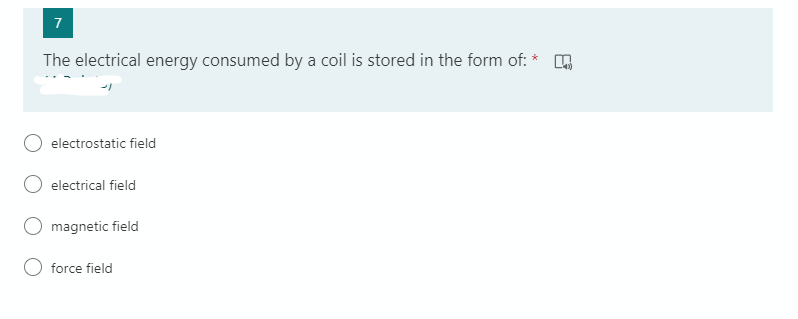 7
The electrical energy consumed by a coil is stored in the form of: * O
electrostatic field
electrical field
O magnetic field
force field
