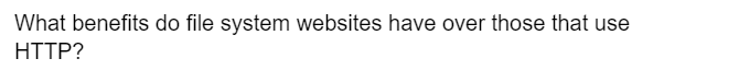 What benefits do file system websites have over those that use
HTTP?