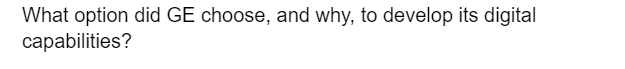 What option did GE choose, and why, to develop its digital
capabilities?