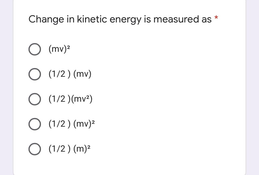 Change in kinetic energy is measured as *
O (mv)?
O (1/2) (mv)
O (1/2 )(mv²)
O (1/2) (mv)²
O (1/2) (m)²
