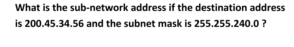 What is the sub-network address if the destination address
is 200.45.34.56 and the subnet mask is 255.255.240.0?