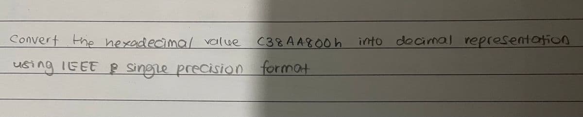 Convert the hexadecmal value
C38AA800h into decimal represetation
using 1EEE B Singze precision format
