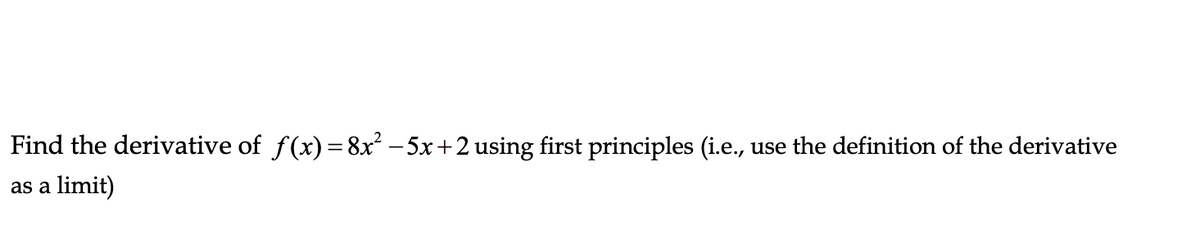 Find the derivative of f(x) =8x – 5x+2 using first principles (i.e., use the definition of the derivative
as a limit)
