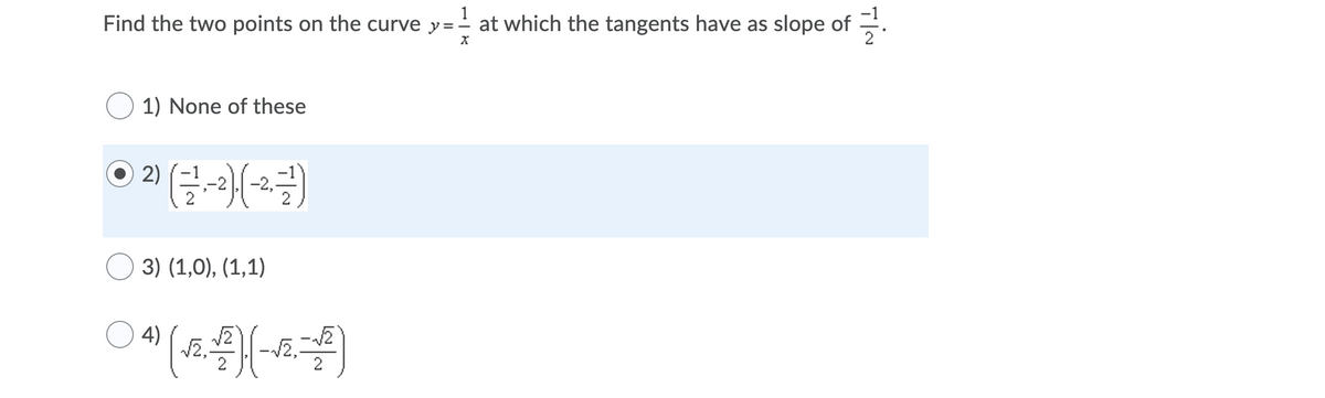 1
Find the two points on the curve y=-
- at which the tangents have as slope of .
1) None of these
-2,
3) (1,0), (1,1)
4)
/2
2,
2
