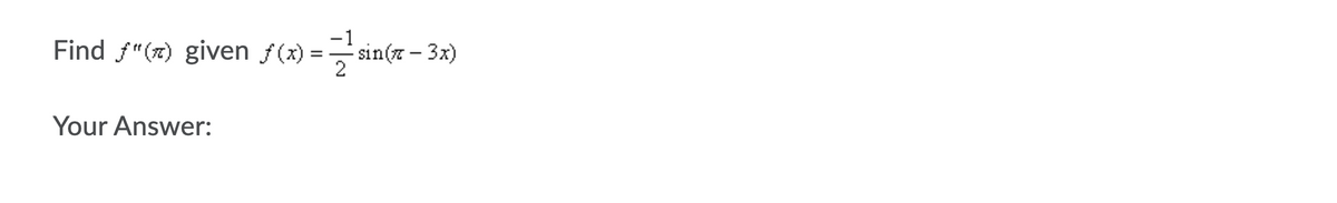 -1
Find f"(z) given f(x) = sin(7 – 3x)
2
Your Answer:
