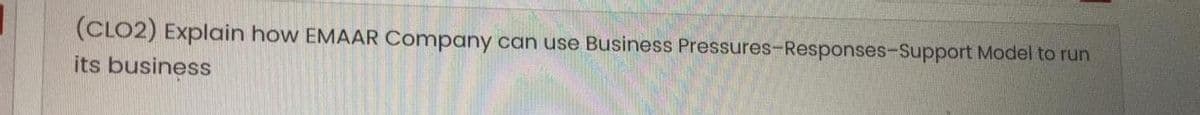 (CLO2) Explain how EMAAR Company can use Business Pressures-Responses-Support Model to run
its business
