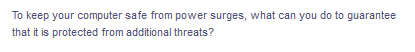 To keep your computer safe from power surges, what can you do to guarantee
that it is protected from additional threats?