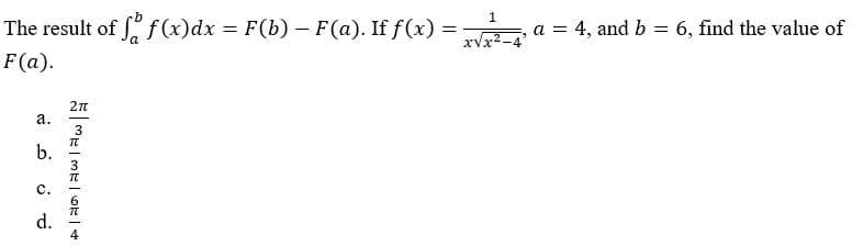 The result of f(x)dx = F(b) – F(a). If f (x) =
a = 4, and b = 6, find the value of
xVx2-4'
F(a).
2n
а.
3
b.
с.
d.
