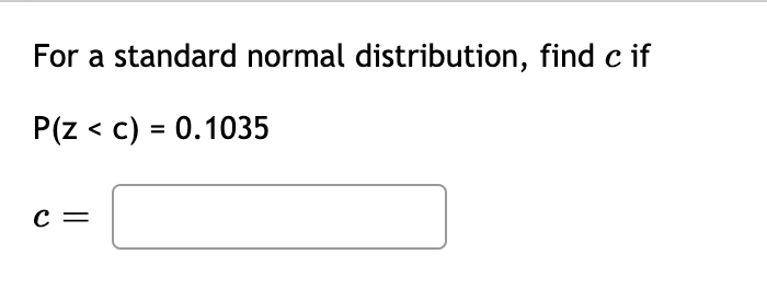 For a standard normal distribution, find c if
P(z < c) = 0.1035
с —
