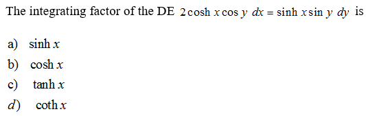 The integrating factor of the DE 2 cosh x cos y dx
=
a) sinhx
b) cosh x
c) tanhx
d) coth x
sinh xsin y dy is