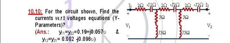 I 22 -J22 22 -J22 20 -J22 I2
10.10: For the circuit shown, Find the
currents w.r.t voltages equations (Y-
Parameters)?
(Ans.:
Y12=Y2 = 0.002 jo.096u)
352
32
V2
V1
&
Y11=Y22=0.19+j0.057u
SJ352
J32
