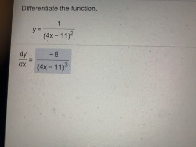 Differentiate the function.
1
y =
(4x-11)2
dy
-8
dx
(4x-11)3
