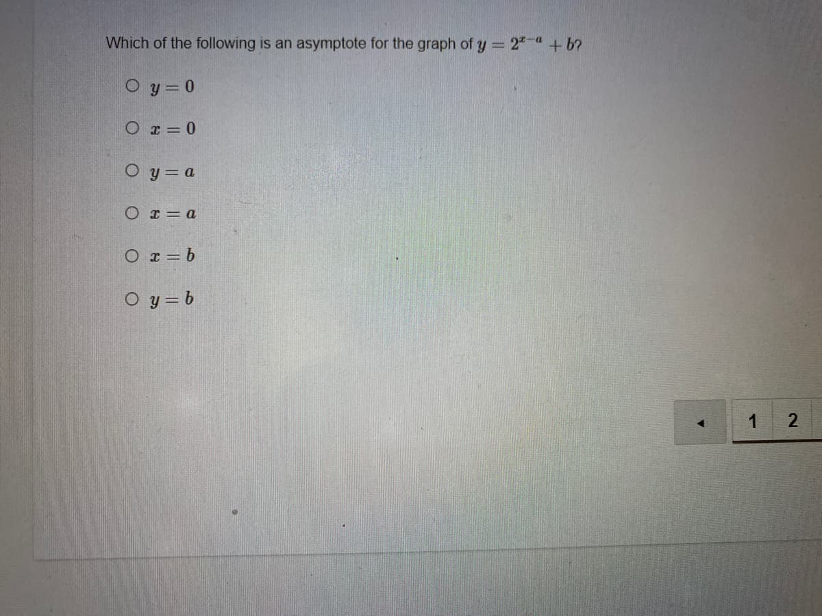 Which of the following is an asymptote for the graph of y = 2" "+b?
O y = 0
O r= 0
O y = a
O r= a
O r = b
O y = b
1
