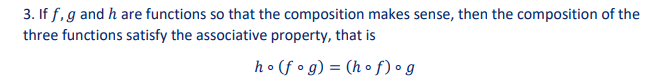 3. If f, g and h are functions so that the composition makes sense, then the composition of the
three functions satisfy the associative property, that is
ho (fog) = (hof) og