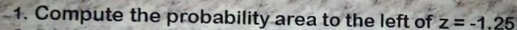 1. Compute the probability area to the left of z= -1.25
