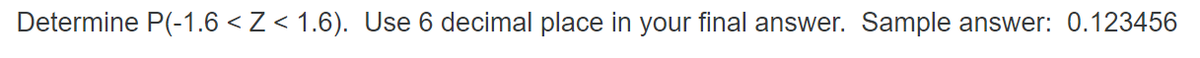 Determine P(-1.6 < Z < 1.6). Use 6 decimal place in your final answer. Sample answer: 0.123456
