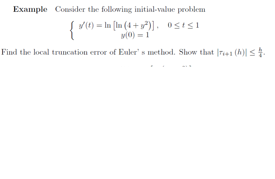 Example Consider the following initial-value problem
{
= In [In (4 + y²)], 0<t<1
y(0) = 1
y'(t)
Find the local truncation error of Euler' s method. Show that |Ti+1 (h)| < 4.
