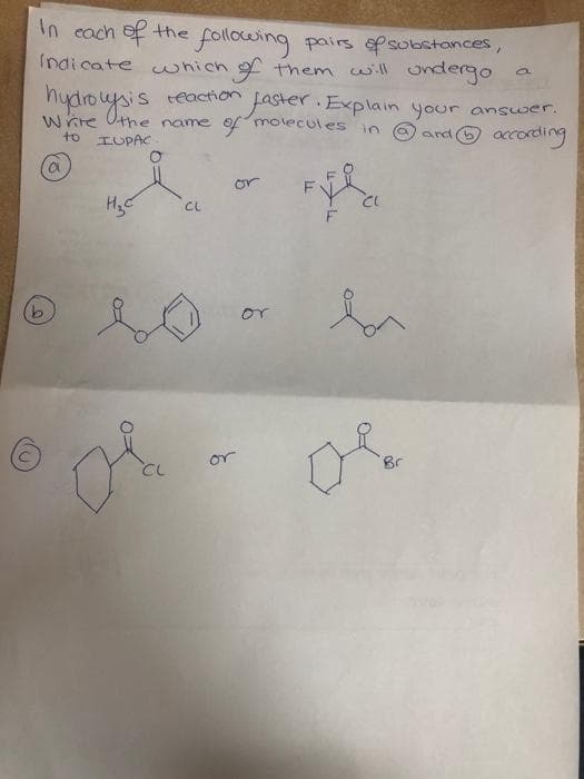 In cach ef the following pairs esobstances,
Indicate
fthem will ondergo
which
hydro usis teaction Laster. Explain your answer.
wire Othe name ofmolecules in @ and O according
to IUPAC
or
CL
or
or
CL
