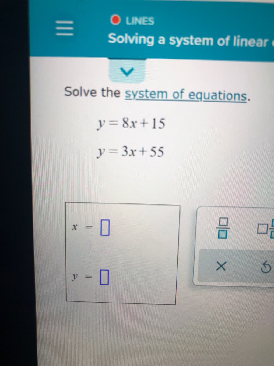 O LINES
Solving a system of linear
Solve the system of equations.
y= 8x+15
y= 3x+55
X =
y.
II
