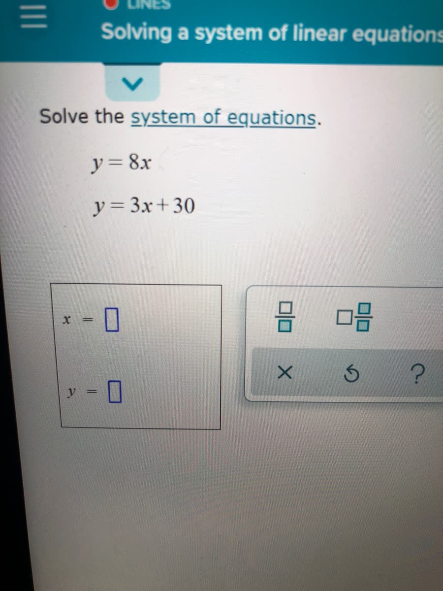 Solving a system of linear equations
Solve the system of equations.
y= 8x
y= 3x+30
X =
II
