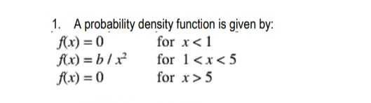 1. A probability density function is given by:
fx) = 0
fx) = b l x²
fx) = 0
for x<1
for 1<x< 5
for x>5
