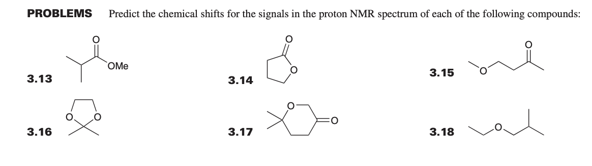 PROBLEMS Predict the chemical shifts for the signals in the proton NMR spectrum of each of the following compounds:
OMe
3.13
3.14
&
3.15
3.16
3.17
3.18