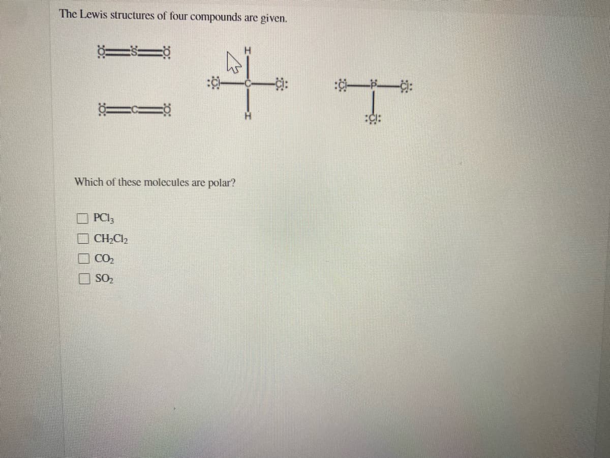 The Lewis structures of four compounds are given.
Which of these molecules are polar?
O PCI3
CH2CI2
CO2
SO2
