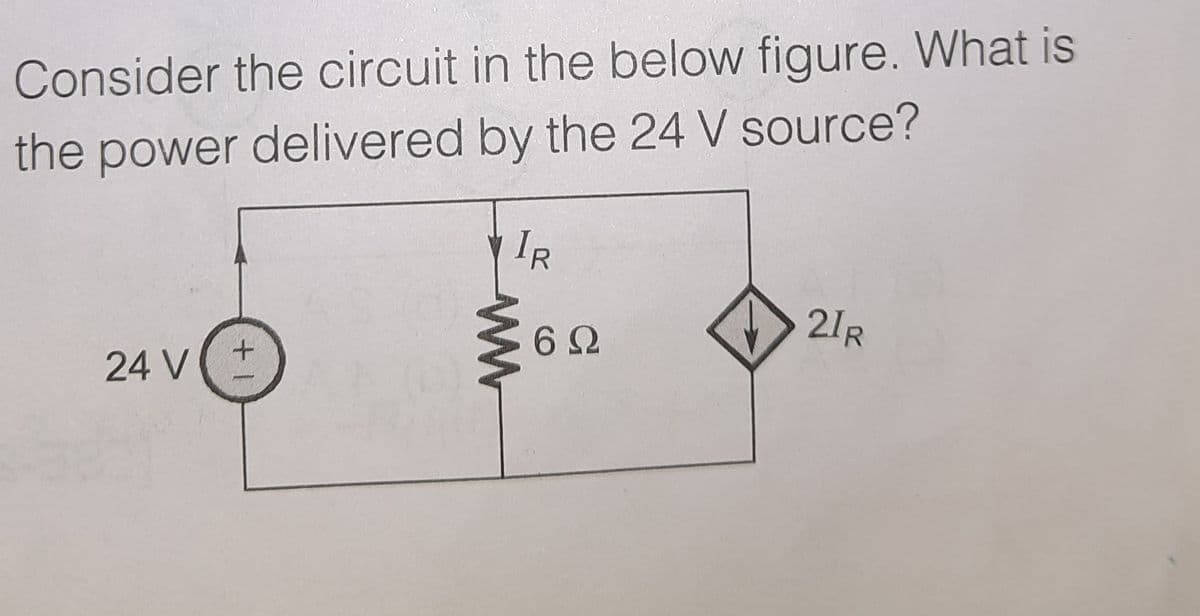 Consider the circuit in the below figure. What is
the power delivered by the 24 V source?
IR
21R
6 2
24 V
+ 1
