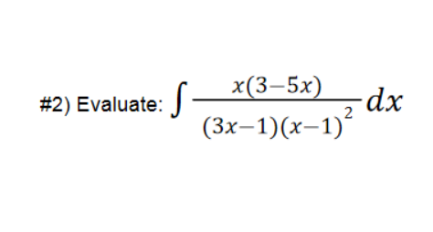 **Problem #2:**
Evaluate the integral 
\[ \int \frac{x(3 - 5x)}{(3x - 1)(x - 1)^2} \, dx. \]

---

The problem requires the evaluation of the given integral by breaking down the numerator and denominators in simpler forms, possibly using partial fractions, to simplify the integration process.