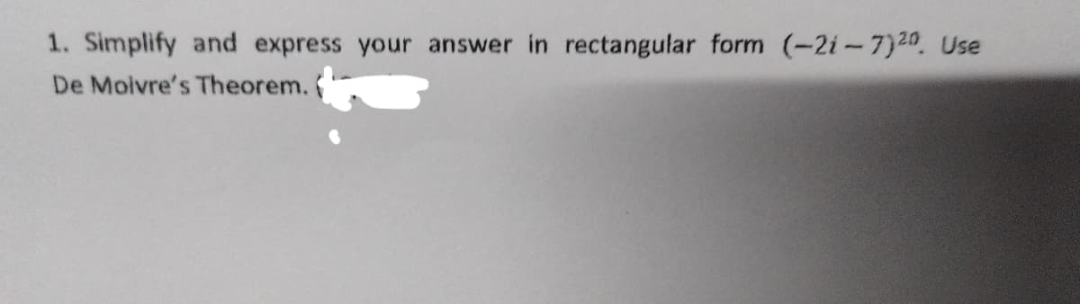 1. Simplify and express your answer in rectangular form (-21-7) 20. Use
De Moivre's Theorem.
