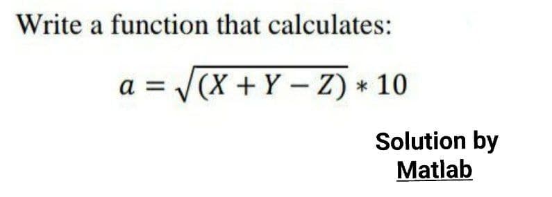 Write a function that calculates:
a = V(X + Y - Z) * 10
Solution by
Matlab
