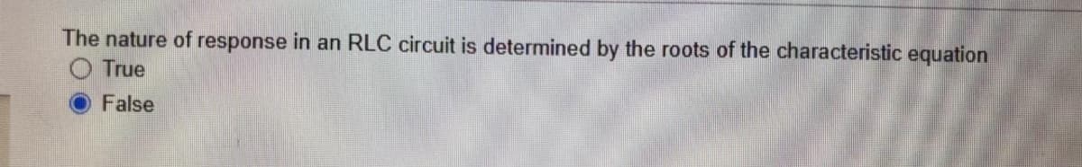 The nature of response in an RLC circuit is determined by the roots of the characteristic equation
O True
False
