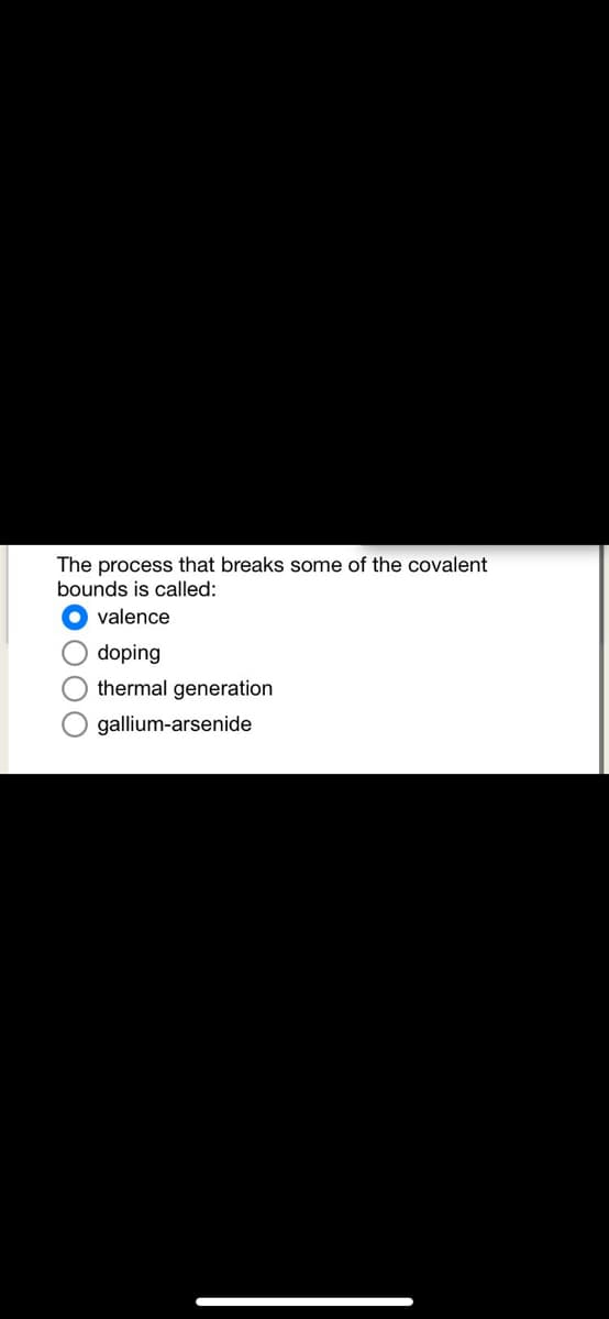 The process that breaks some of the covalent
bounds is called:
valence
doping
thermal generation
gallium-arsenide
