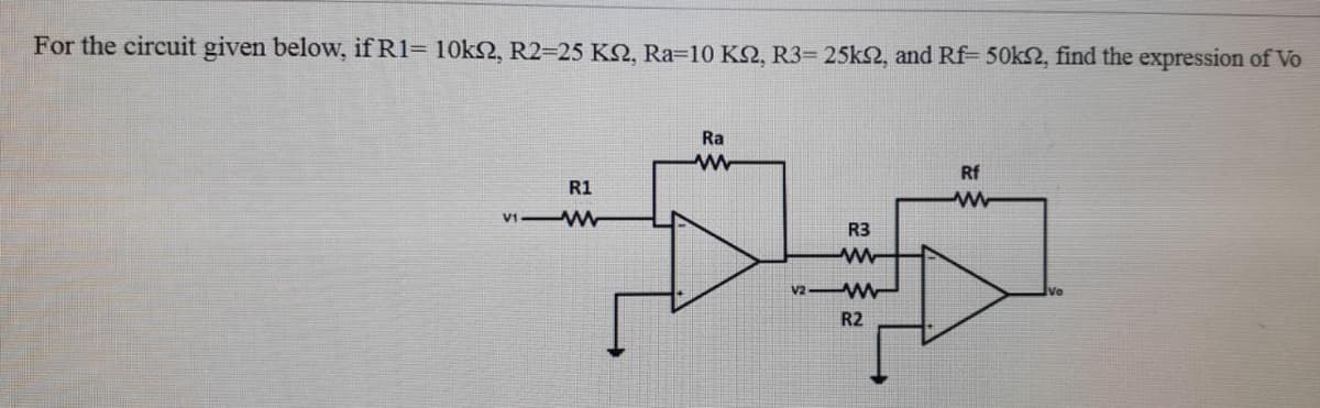 For the circuit given below, if R1= 10k2, R2=25 KN, Ra=10 K2, R3= 25k2, and Rf- 50k2, find the expression of Vo
Ra
Rf
R1
VI W
R3
V2
R2
