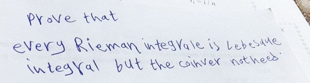 Prove that
every Rieman integrale is Lebesque
integral but the coinver notheed