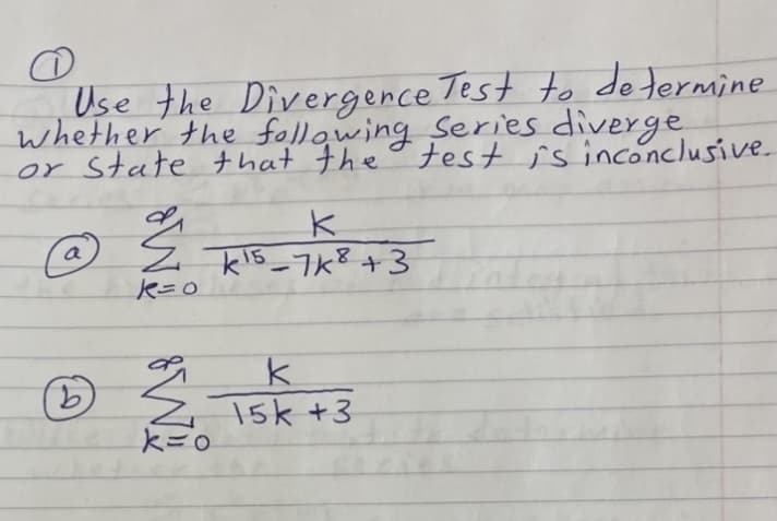 Use the Divergence Test to de termine
whether the following Series diverge
or State that theo test is inconclusive
a
z TKTB_7K8+3
|
9.
Z 15k +3
