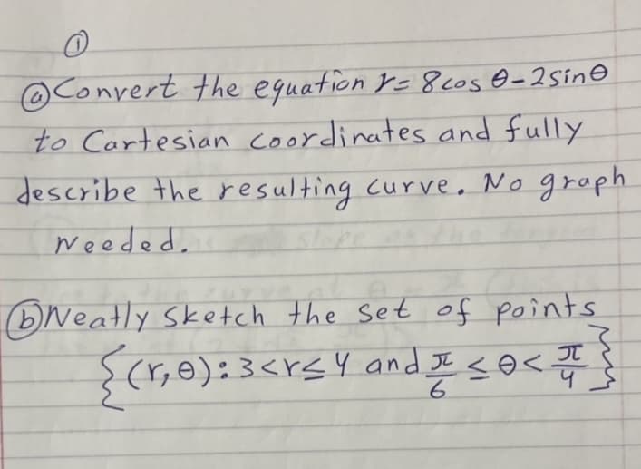 @Convert the eguation yc 8c0s e-2Sin@
to Cartesian coordinates and fully
describe the resulting curve, No graph
weeded.
slope
(bWeatly Sketch the set of points
{(r,e):3<rsY and JE <o<#
