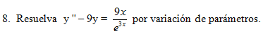 8. Resuelva y"- 9y =
9x
por variación de parámetros.
