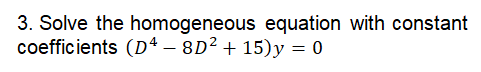 3. Solve the homogeneous equation with constant
coefficients (D4 – 8D² + 15)y = 0
