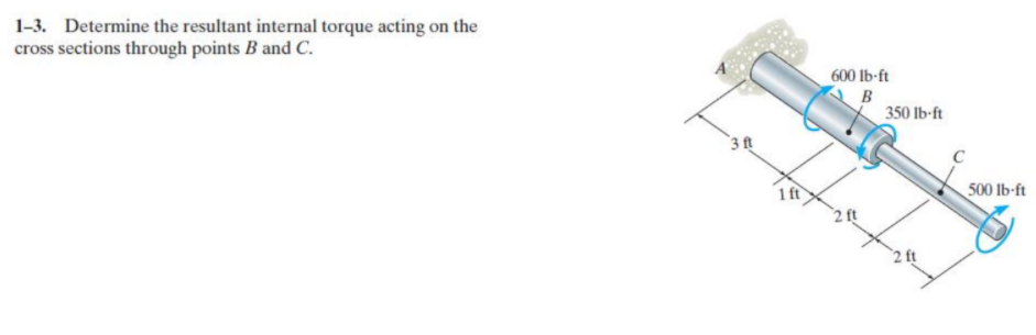 1-3. Determine the resultant internal torque acting on the
cross sections through points B and C.
600 Ib-ft
B
350 lb-ft
3 t
500 lb-ft
