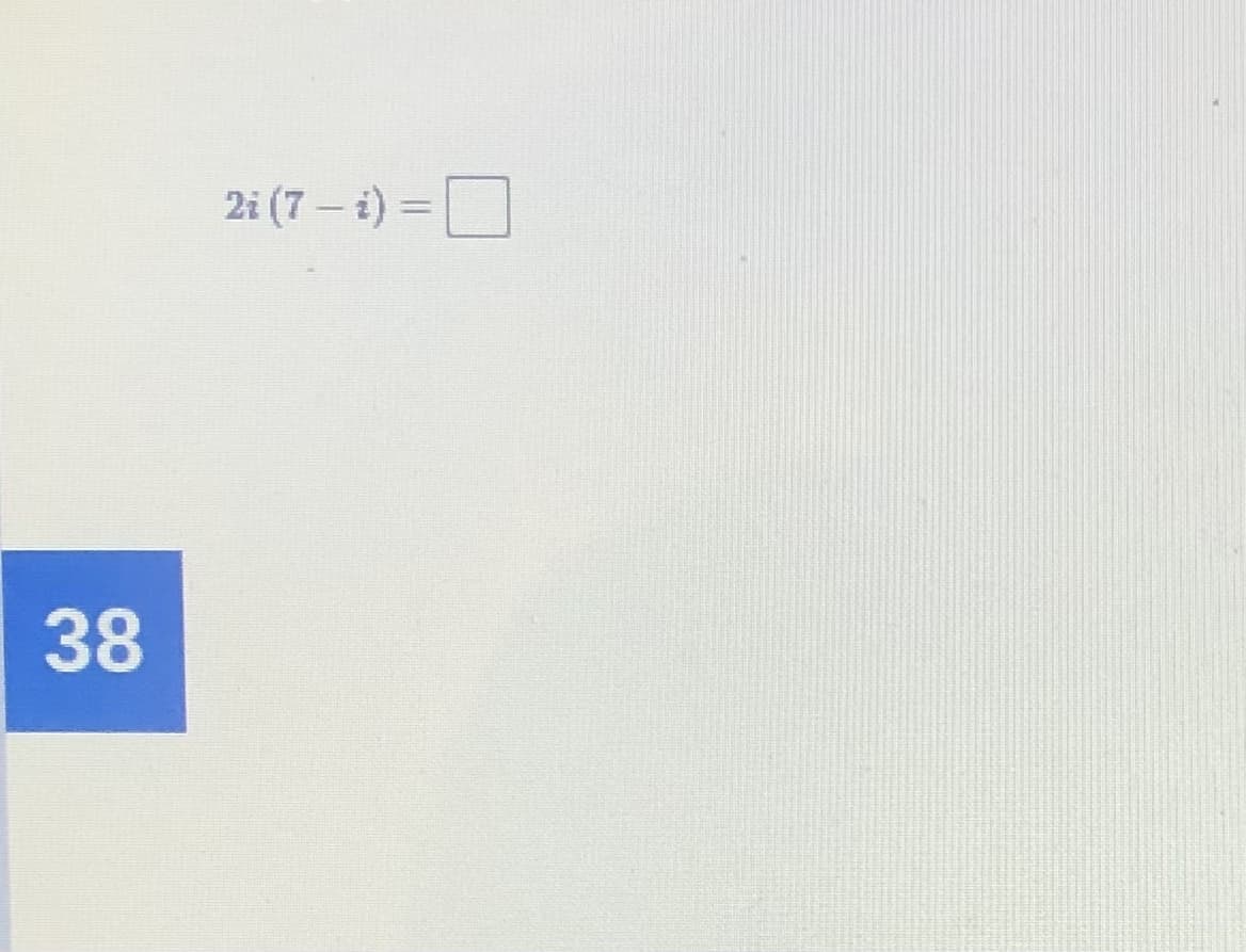 2i (7 – i) =
38
