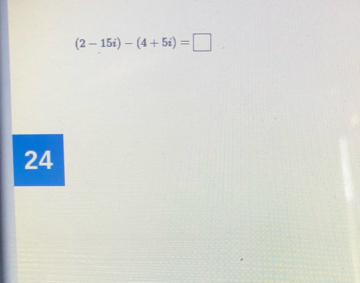 (2 – 151) – (4+ 5i) =D
24
