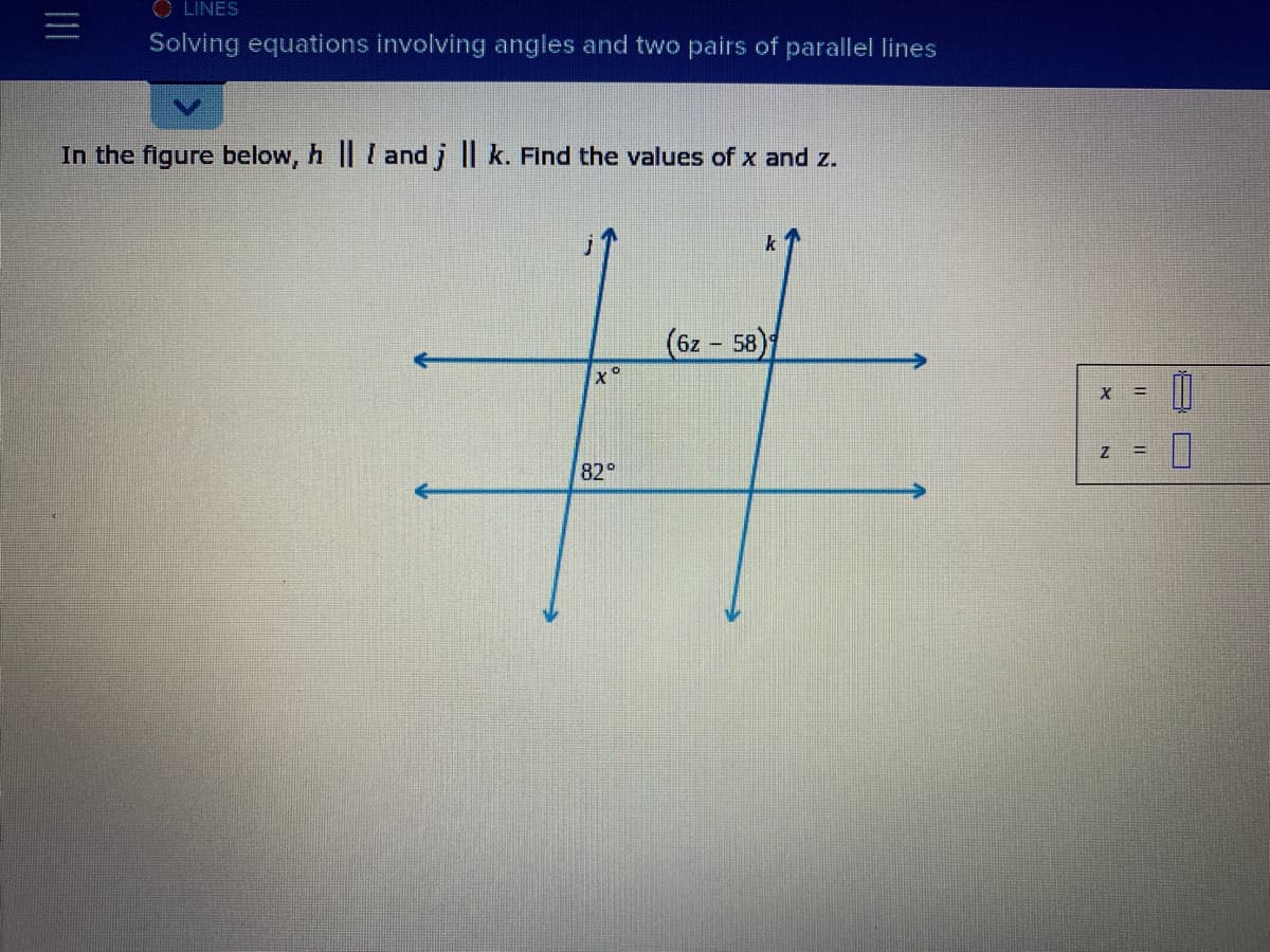 ⒸLINES
Solving equations involving angles and two pairs of parallel lines
In the figure below, h || I and j | k. Find the values of x and z.
(6z-58)
#
82°
X
N
11
0