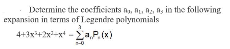 Determine the coefficients ao, a1, a2, a3 in the following
expansion in terms of Legendre polynomials
3
4+3x³+2x²+x+ = Ea,P,(x)
n=0
