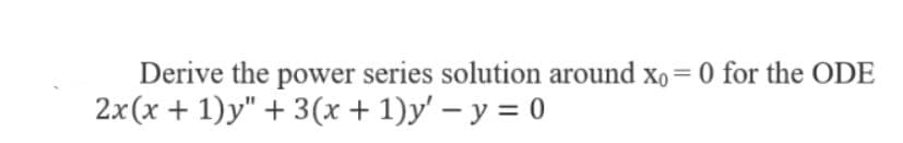 Derive the power series solution around xo = 0 for the ODE
2x(х + 1)у" + 3 (х + 1)у' — у — 0
